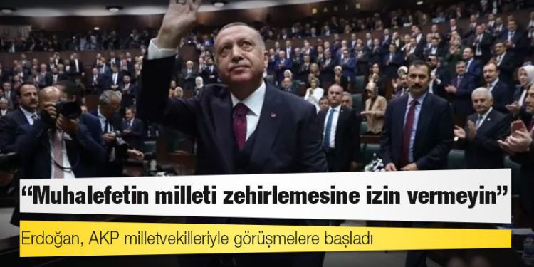 Erdoğan, AKP milletvekilleriyle görüşmelere başladı: 'Muhalefetin milleti zehirlemesine izin vermeyin'