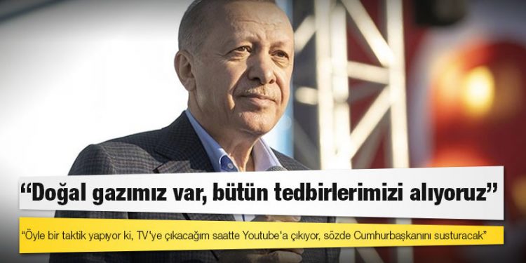 Erdoğan: Doğal gazımız var, bütün tedbirlerimizi alıyoruz