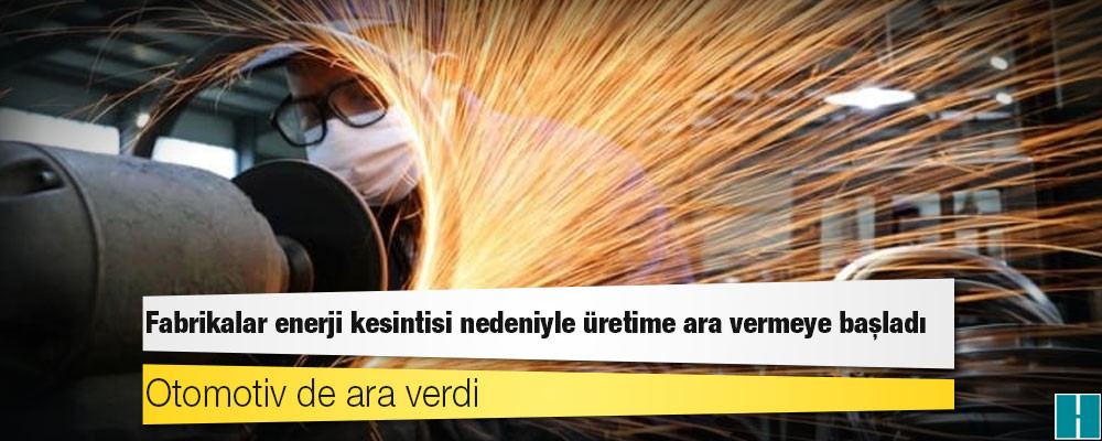 Fabrikalar enerji kesintisi nedeniyle üretime ara vermeye başladı