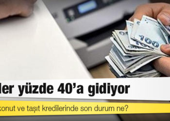 Faizler yüzde 40’a gidiyor: İhtiyaç, konut ve taşıt kredilerinde son durum ne?