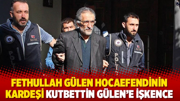 Fethullah Gülen Hocaefendinin kardeşi Kutbettin Gülen'e işkence