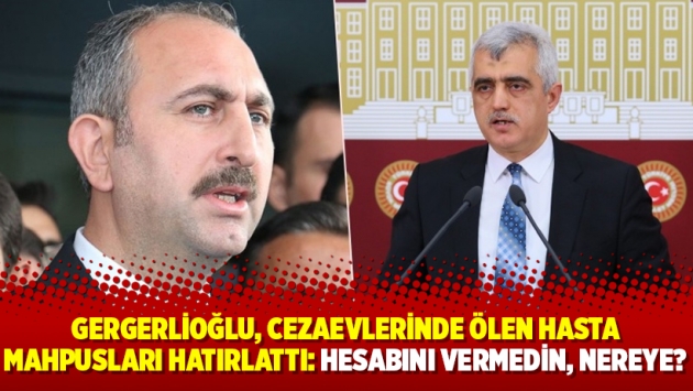 Gergerlioğlu, cezaevlerinde ölen hasta mahpusları hatırlattı: Hesabını vermedin, nereye?