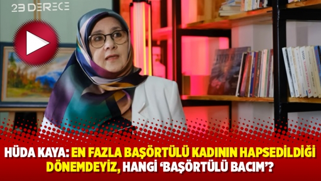 Hüda Kaya: En fazla başörtülü kadının hapsedildiği dönemdeyiz, hangi ‘başörtülü bacım’?