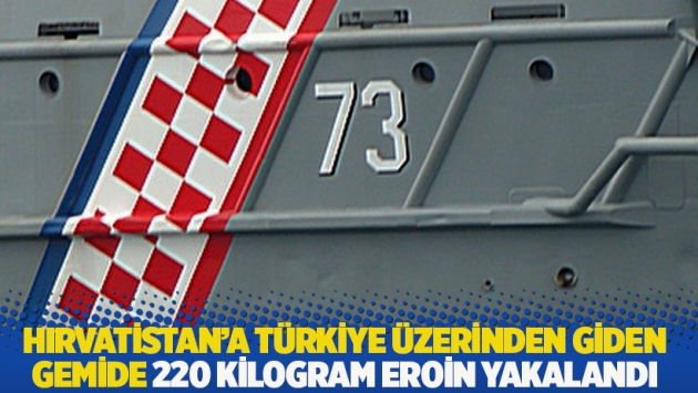 Hırvatistan'a Türkiye üzerinden giden gemide 220 kilogram eroin yakalandı