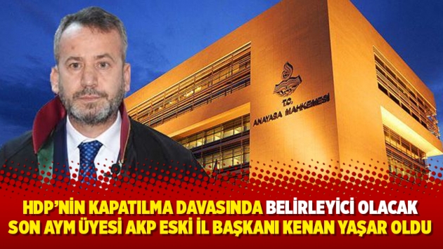 HDP’nin kapatılma davasında belirleyici olacak son AYM üyesi AKP eski il başkanı Kenan Yaşar oldu