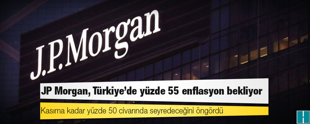 JP Morgan, Türkiye'de yüzde 50 enflasyon bekliyor