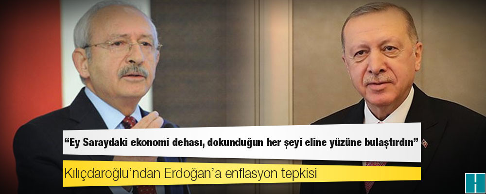 Kılıçdaroğlu’ndan Erdoğan’a enflasyon tepkisi: Ey Saraydaki ekonomi dehası, dokunduğun her şeyi eline yüzüne bulaştırdın!