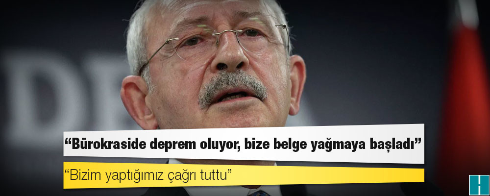 Kılıçdaroğlu: Bürokraside deprem oluyor, bize belge yağmaya başladı