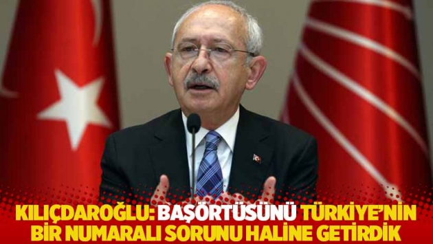 Kılıçdaroğlu: Başörtüsünü Türkiye'nin bir numaralı sorunu haline getirdik