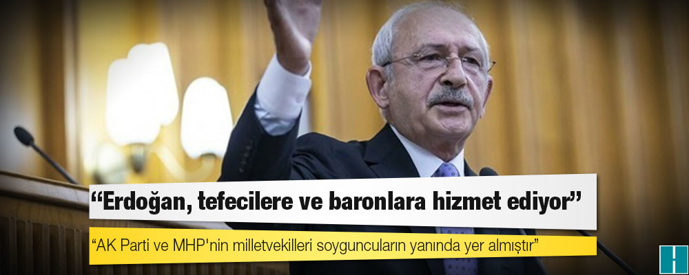 Kılıçdaroğlu: Erdoğan, tefecilere ve baronlara hizmet ediyor