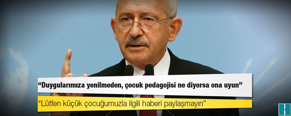 Kılıçdaroğlu: Lütfen küçük çocuğumuzla ilgili haberi paylaşmayın, kötü söz söylemeyin; o daha çok küçük