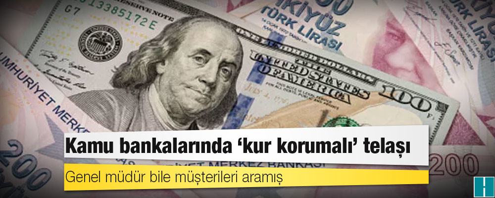 Kamu bankalarında ‘kur korumalı’ telaşı: Genel müdür bile müşterileri aramış