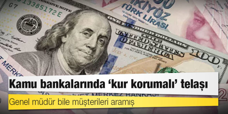 Kamu bankalarında ‘kur korumalı’ telaşı: Genel müdür bile müşterileri aramış