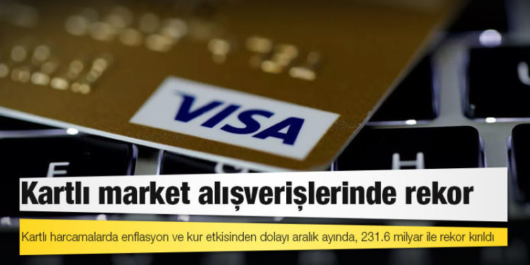 Kartlı harcamalarda enflasyon ve kur etkisinden dolayı aralık ayında, 231.6 milyar ile rekor kırıldı