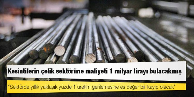 Kesintilerin çelik sektörüne maliyeti 1 milyar lirayı bulacakmış