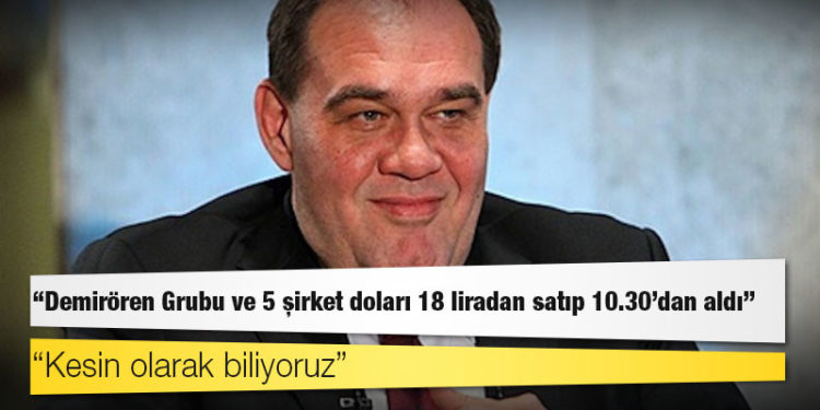 Kur vurgunu: "Demirören Grubu ve 5 şirket doları 18 liradan satıp 10.30'dan aldı"