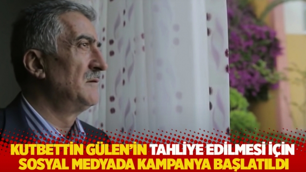 Kutbettin Gülen'in tahliye edilmesi için sosyal medyada kampanya başlatıldı