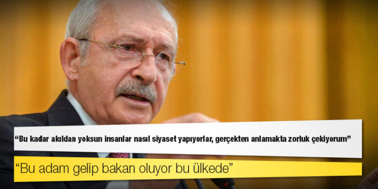 Kılıçdaroğlu: Bu kadar akıldan yoksun insanlar nasıl siyaset yapıyorlar, gerçekten anlamakta zorluk çekiyorum