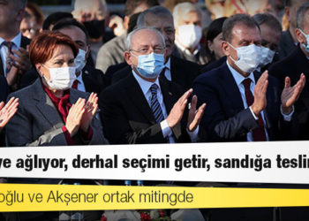 Kılıçdaroğlu ve Akşener ortak mitingde: Türkiye ağlıyor, derhal seçimi getir, sandığa teslim ol