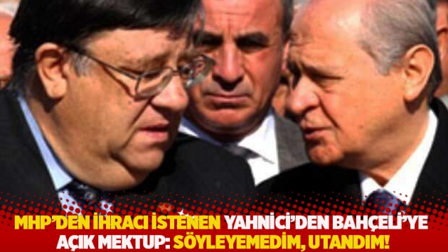 MHP’den ihracı istenen Yahnici'den Bahçeli'ye açık mektup: Söyleyemedim, utandım!