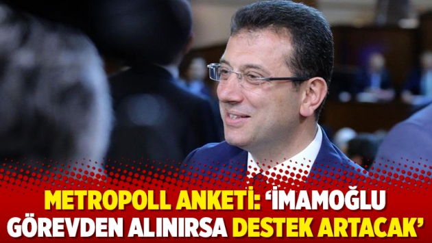 MetroPOLL anketi: 'İmamoğlu görevden alınırsa destek artacak'