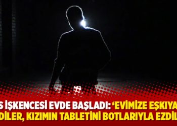 Polis işkencesi evde başladı: &lsquo;Evimize eşkıya gibi girdiler, kızımın tabletini botlarıyla ezdiler'