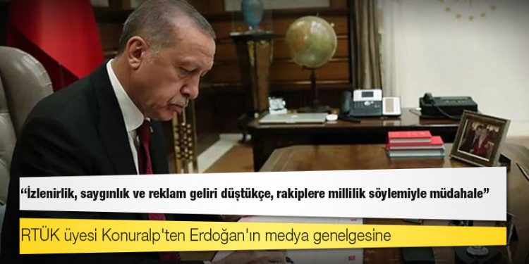 RTÜK üyesi Konuralp'ten Erdoğan'ın medya genelgesine: İzlenirlik, saygınlık ve reklam geliri düştükçe, rakiplere millilik söylemiyle müdahale!