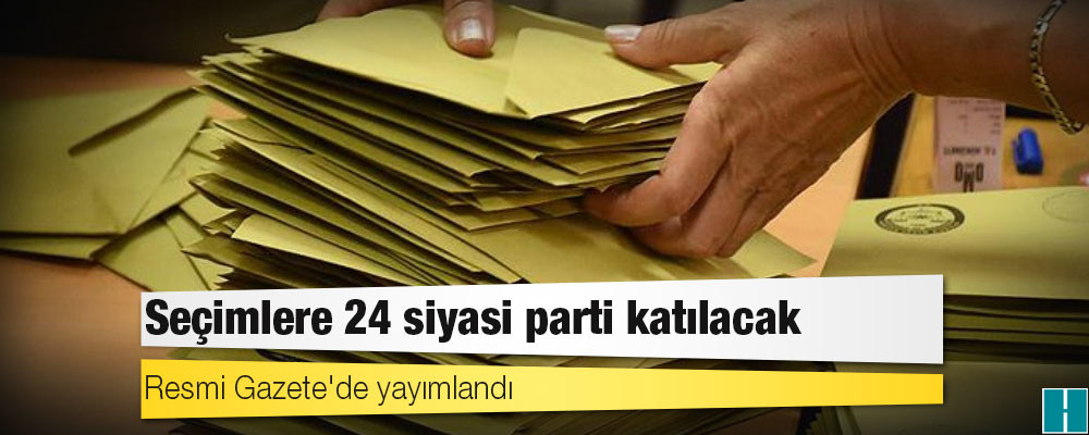 Resmi Gazete'de yayımlandı: Seçimlere 24 siyasi parti katılacak