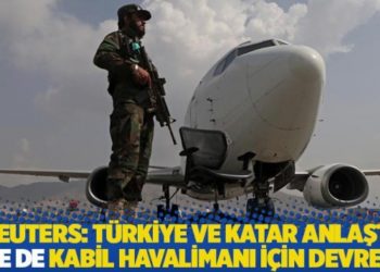 Reuters: Türkiye ve Katar, Kabil Havalimanı'nda anlaştı, BAE de devrede