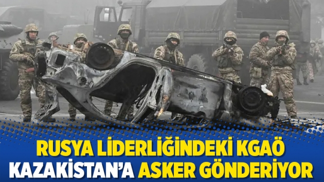 Rusya liderliğindeki KGAÖ Kazakistan’a asker gönderiyor