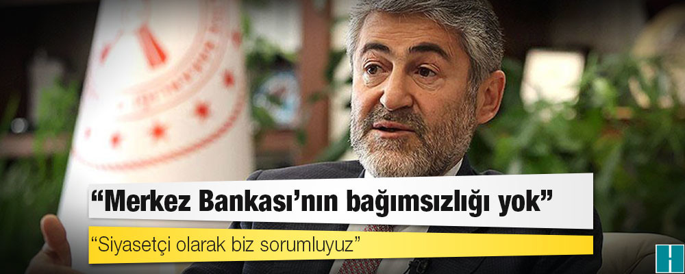 Sözcü yazarı: Bakan Nebati “Merkez Bankası'nın bağımsızlığı yok, siyasetçi olarak biz sorumluyuz” dedi