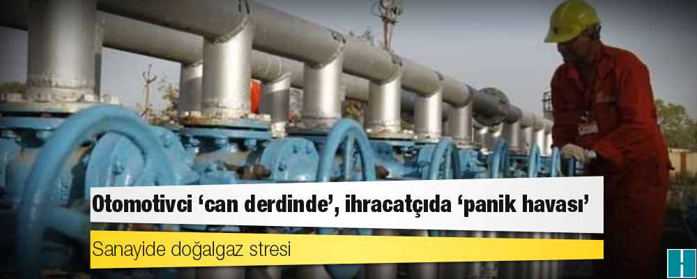 Sanayide doğalgaz stresi: Otomotivci ‘can derdinde’, ihracatçıda ‘panik havası’