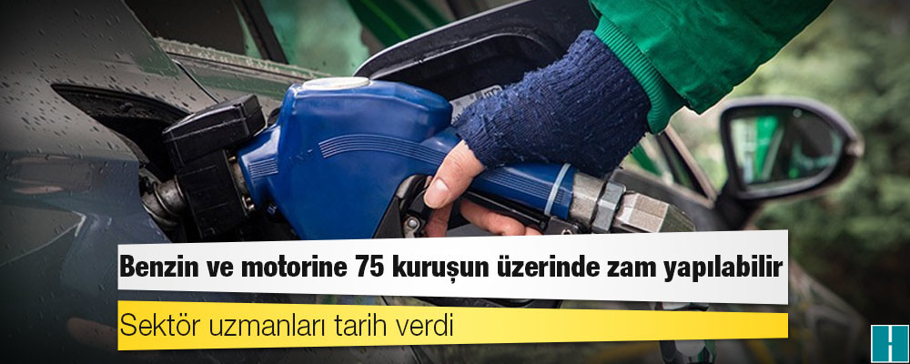 Sektör uzmanları tarih verdi: Benzin ve motorine 75 kuruşun üzerinde zam yapılabilir