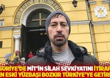 Suriye&rsquo;de MİT&rsquo;in silah sevkiyatını itiraf eden eski y&uuml;zbaşı Bozkır T&uuml;rkiye&rsquo;ye getirildi