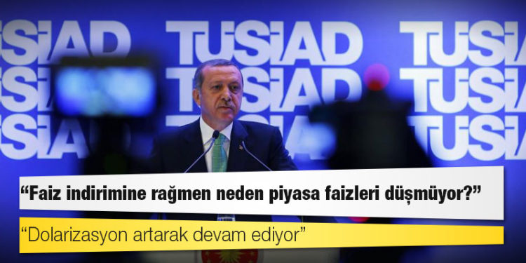TÜSİAD'dan Erdoğan'a: Faiz indirimine rağmen neden piyasa faizleri düşmüyor?