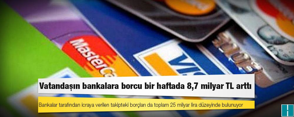 Vatandaşın bankalara borcu bir haftada 8,7 milyar TL arttı