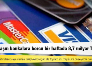 Vatandaşın bankalara borcu bir haftada 8,7 milyar TL arttı
