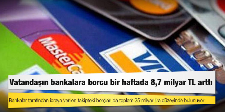 Vatandaşın bankalara borcu bir haftada 8,7 milyar TL arttı