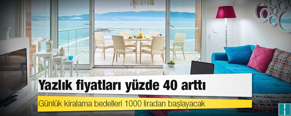 Yazlık fiyatları yüzde 40 arttı, günlük kiralama bedelleri 1000 liradan başlayacak