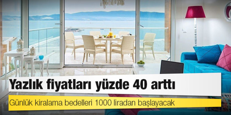 Yazlık fiyatları yüzde 40 arttı, günlük kiralama bedelleri 1000 liradan başlayacak
