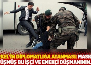 Yerkel'in diplomatlığa atanması: Maskesi d&uuml;şm&uuml;ş bu iş&ccedil;i ve emek&ccedil;i d&uuml;şmanının...