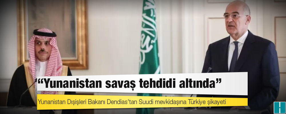 Yunanistan Dışişleri Bakanı Dendias'tan Suudi mevkidaşına Türkiye şikayeti: 'Yunanistan savaş tehdidi altında'