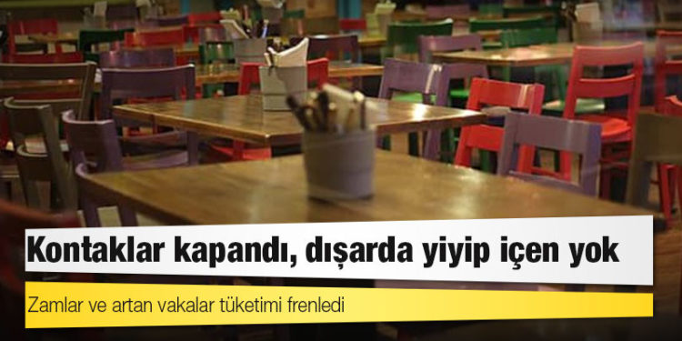 Zamlar ve artan vakalar tüketimi frenledi: Kontaklar kapandı, dışarda yiyip içen yok