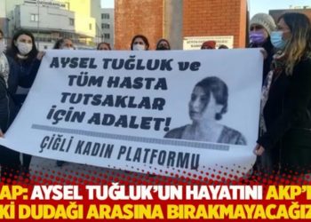 &Ccedil;İKAP: Aysel Tuğluk'un hayatını AKP'nin iki dudağı arasına bırakmayacağız