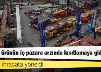 Üretici ihracata yöneldi, birçok ürünün iç pazara arzında kısıtlamaya gidiliyor