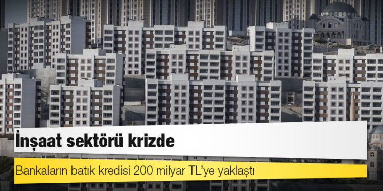 İnşaat sektörü krizde: Bankaların batık kredisi 200 milyar TL’ye yaklaştı