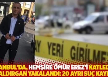 İstanbul'da, hemşire &Ouml;m&uuml;r Erez'i katleden saldırgan yakalandı: 20 ayrı su&ccedil; kaydı