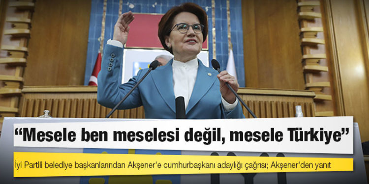 İyi Partili belediye başkanlarından Akşener'e cumhurbaşkanı adaylığı çağrısı; Akşener'den yanıt