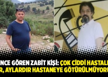İşkence g&ouml;ren Zabit Kişi: &Ccedil;ok ciddi hastalığım var, aylardır hastaneye g&ouml;t&uuml;r&uuml;lm&uuml;yorum