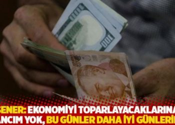 Şener: Ekonomiyi toparlayacaklarına inancım yok, bu günler daha iyi günlerimiz